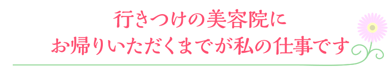 行きつけの美容院にお帰りいただくまでが私の仕事です