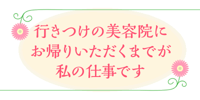 行きつけの美容院にお帰りいただくまでが私の仕事です